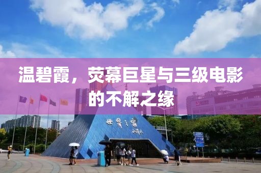温碧霞，荧幕巨星与三级电影的不解之缘