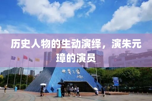 历史人物的生动演绎，演朱元璋的演员