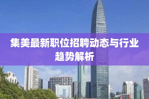 集美最新职位招聘动态与行业趋势解析