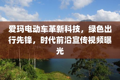 爱玛电动车革新科技，绿色出行先锋，时代前沿宣传视频曝光