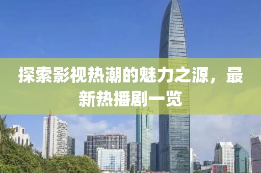 探索影视热潮的魅力之源，最新热播剧一览
