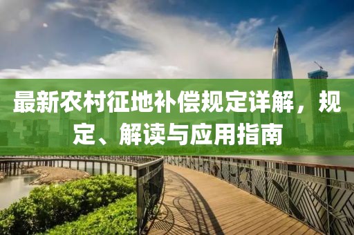 最新农村征地补偿规定详解，规定、解读与应用指南