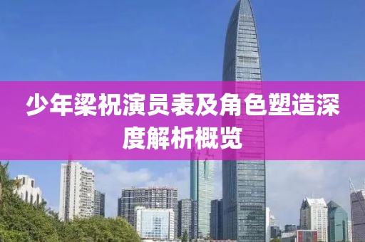 少年梁祝演员表及角色塑造深度解析概览