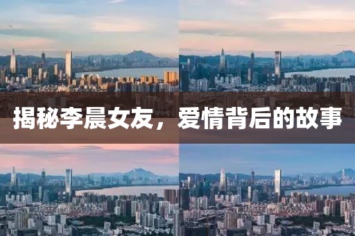 揭秘李晨女友，爱情背后的故事