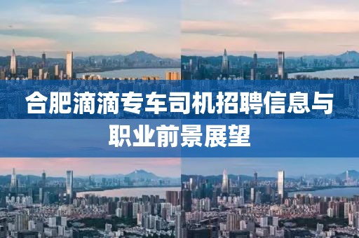合肥滴滴专车司机招聘信息与职业前景展望