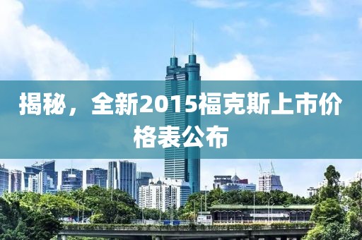 揭秘，全新2015福克斯上市价格表公布