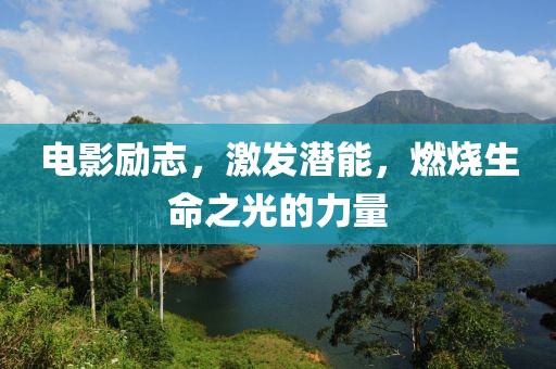 电影励志，激发潜能，燃烧生命之光的力量