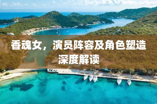 香魂女，演员阵容及角色塑造深度解读