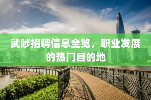 武陟招聘信息全览，职业发展的热门目的地