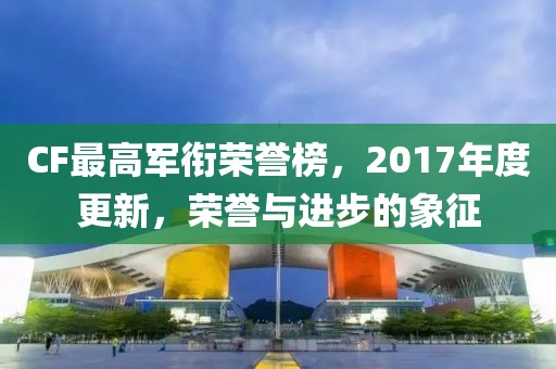 CF最高军衔荣誉榜，2017年度更新，荣誉与进步的象征
