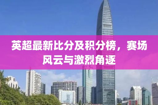 英超最新比分及积分榜，赛场风云与激烈角逐