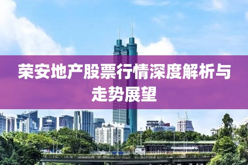 荣安地产股票行情深度解析与走势展望