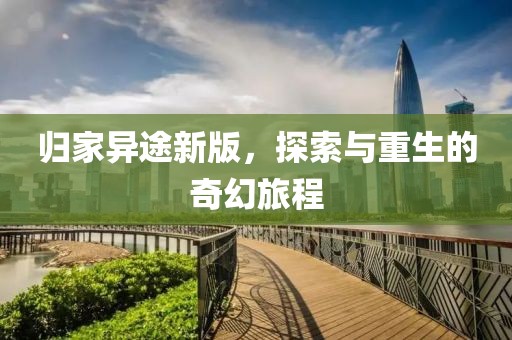 归家异途新版，探索与重生的奇幻旅程