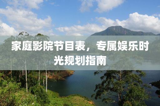 家庭影院节目表，专属娱乐时光规划指南
