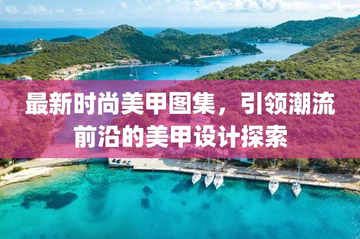 最新时尚美甲图集，引领潮流前沿的美甲设计探索