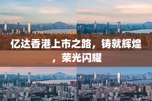 亿达香港上市之路，铸就辉煌，荣光闪耀