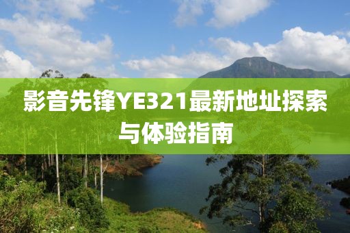 影音先锋YE321最新地址探索与体验指南
