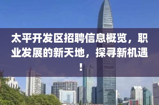 太平开发区招聘信息概览，职业发展的新天地，探寻新机遇！