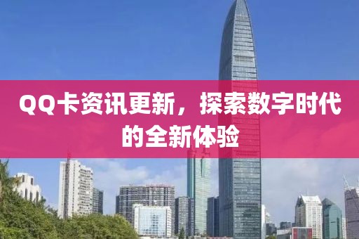 QQ卡资讯更新，探索数字时代的全新体验