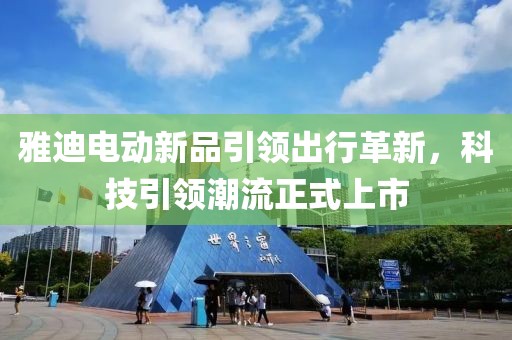 雅迪电动新品引领出行革新，科技引领潮流正式上市