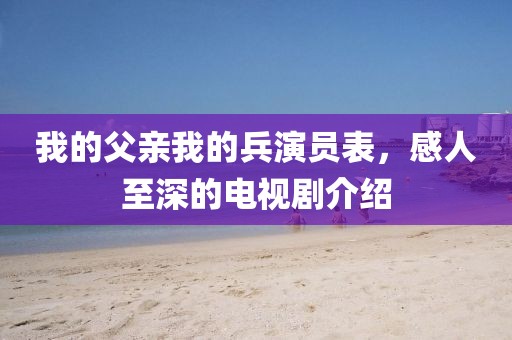 我的父亲我的兵演员表，感人至深的电视剧介绍