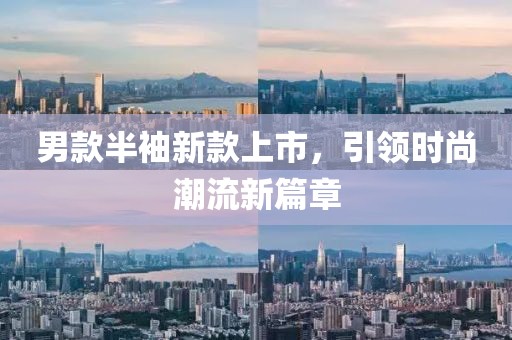 男款半袖新款上市，引领时尚潮流新篇章