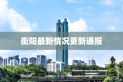 衡阳最新情况更新通报