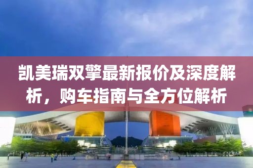 凯美瑞双擎最新报价及深度解析，购车指南与全方位解析