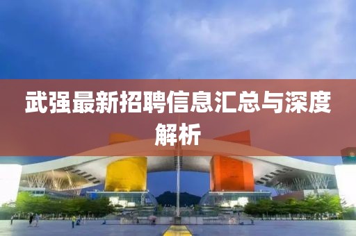 武强最新招聘信息汇总与深度解析