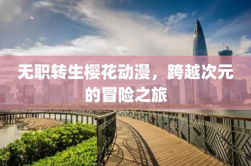 无职转生樱花动漫，跨越次元的冒险之旅
