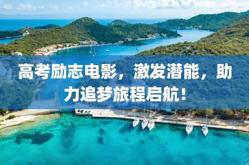 高考励志电影，激发潜能，助力追梦旅程启航！