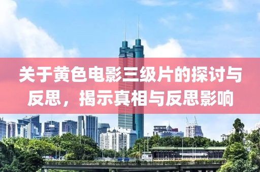 关于黄色电影三级片的探讨与反思，揭示真相与反思影响