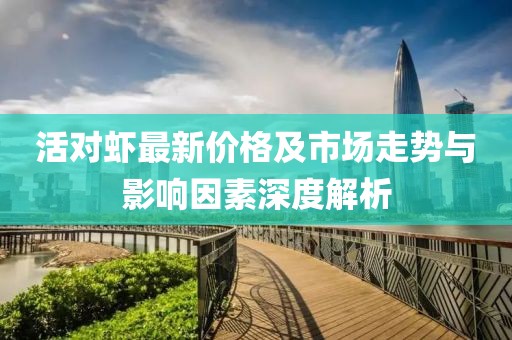 活对虾最新价格及市场走势与影响因素深度解析