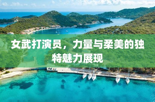女武打演员，力量与柔美的独特魅力展现