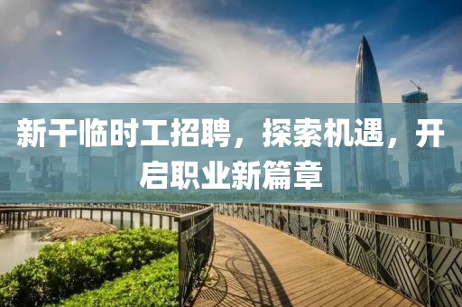 新干临时工招聘，探索机遇，开启职业新篇章