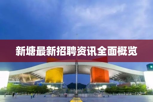 新塘最新招聘资讯全面概览