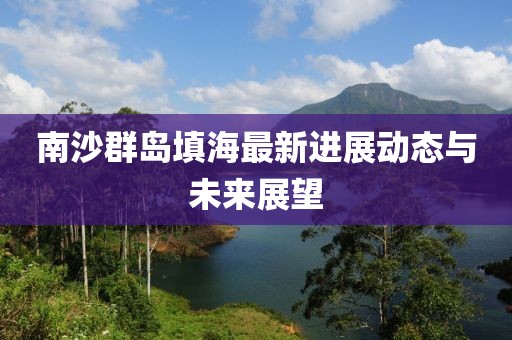 南沙群岛填海最新进展动态与未来展望