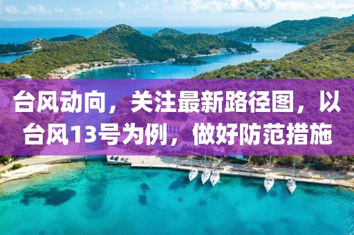 台风动向，关注最新路径图，以台风13号为例，做好防范措施