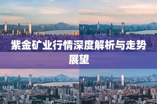 紫金矿业行情深度解析与走势展望