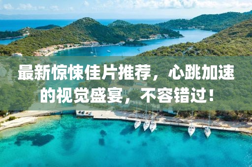 最新惊悚佳片推荐，心跳加速的视觉盛宴，不容错过！