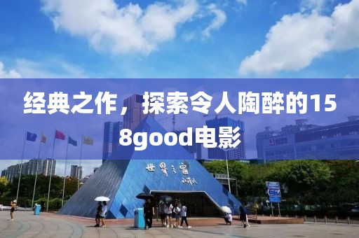 经典之作，探索令人陶醉的158good电影