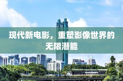 现代新电影，重塑影像世界的无限潜能