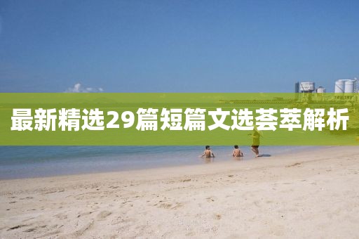 最新精选29篇短篇文选荟萃解析