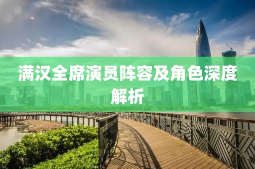 满汉全席演员阵容及角色深度解析