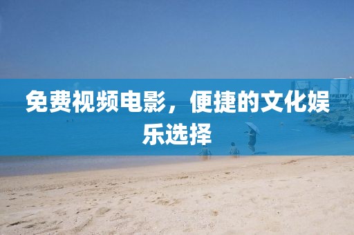 免费视频电影，便捷的文化娱乐选择