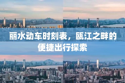 丽水动车时刻表，瓯江之畔的便捷出行探索