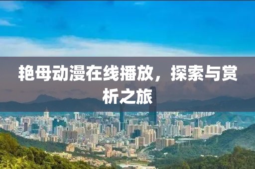 艳母动漫在线播放，探索与赏析之旅