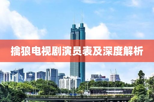 擒狼电视剧演员表及深度解析