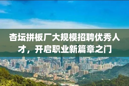 杏坛拼板厂大规模招聘优秀人才，开启职业新篇章之门