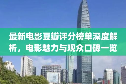 最新电影豆瓣评分榜单深度解析，电影魅力与观众口碑一览